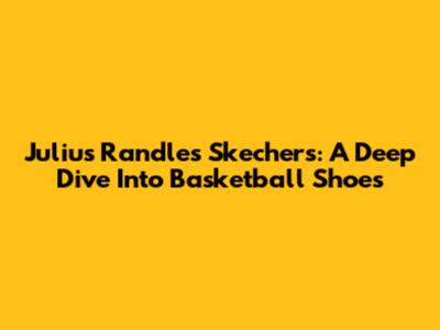 Julius Randle's Skechers: A Deep Dive Into Basketball Shoes
