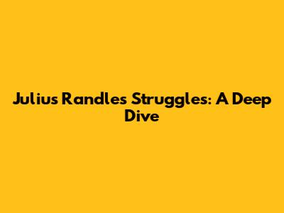 Julius Randle's Struggles: A Deep Dive