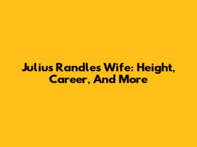 Julius Randle's Wife: Height, Career, And More