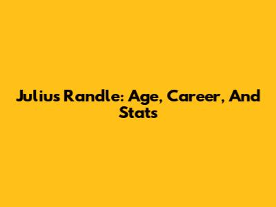 Julius Randle: Age, Career, And Stats