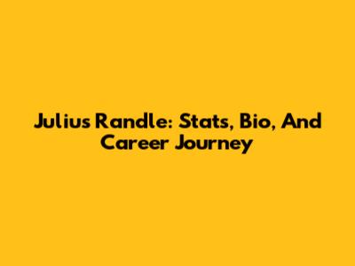 Julius Randle: Stats, Bio, And Career Journey