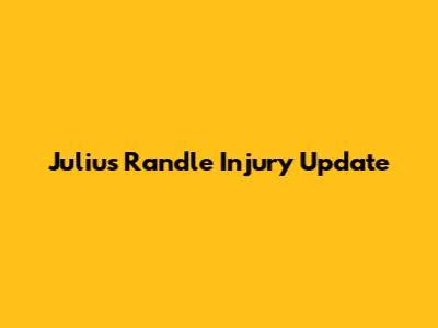 Julius Randle Injury Update