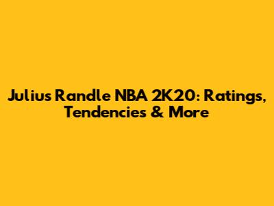 Julius Randle NBA 2K20: Ratings, Tendencies & More
