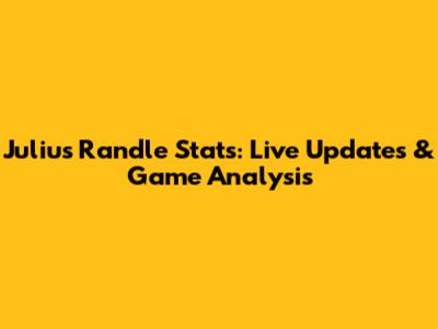 Julius Randle Stats: Live Updates & Game Analysis