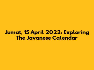 Jumat, 15 April 2022: Exploring The Javanese Calendar