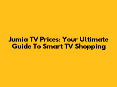 Jumia TV Prices: Your Ultimate Guide To Smart TV Shopping