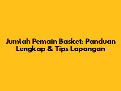 Jumlah Pemain Basket: Panduan Lengkap & Tips Lapangan