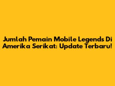 Jumlah Pemain Mobile Legends Di Amerika Serikat: Update Terbaru!