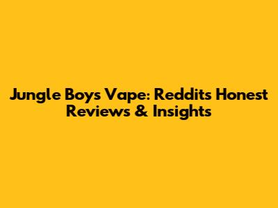 Jungle Boys Vape: Reddit's Honest Reviews & Insights