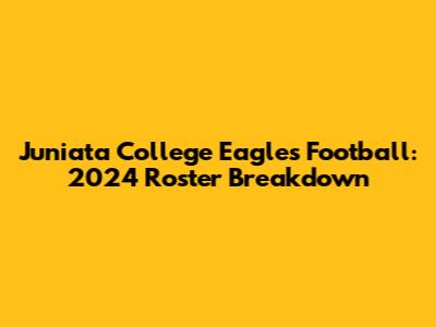 Juniata College Eagles Football: 2024 Roster Breakdown