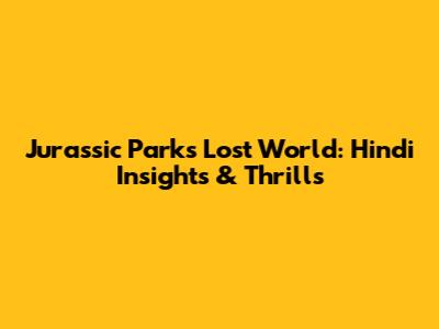 Jurassic Park's Lost World: Hindi Insights & Thrills