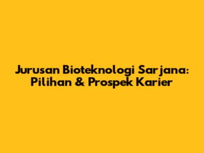 Jurusan Bioteknologi Sarjana: Pilihan & Prospek Karier