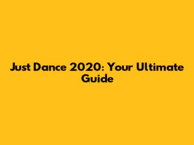 Just Dance 2020: Your Ultimate Guide