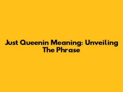 Just Queenin' Meaning: Unveiling The Phrase