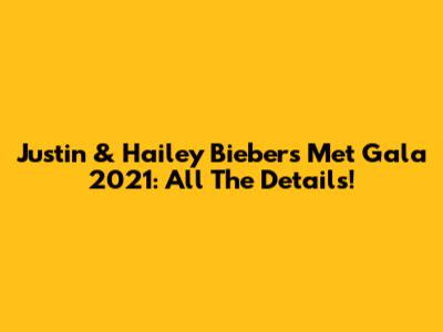 Justin & Hailey Bieber's Met Gala 2021: All The Details!