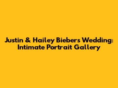 Justin & Hailey Bieber's Wedding: Intimate Portrait Gallery
