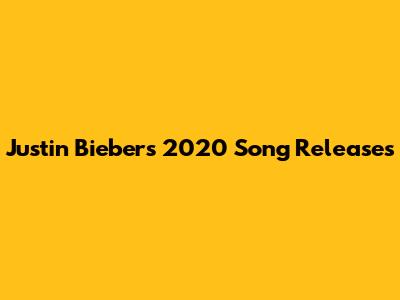 Justin Bieber's 2020 Song Releases