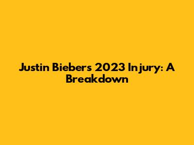 Justin Bieber's 2023 Injury: A Breakdown