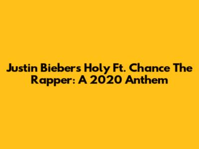 Justin Bieber's Holy Ft. Chance The Rapper: A 2020 Anthem