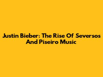 Justin Bieber: The Rise Of Seversos And Piseiro Music
