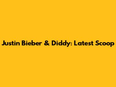 Justin Bieber & Diddy: Latest Scoop