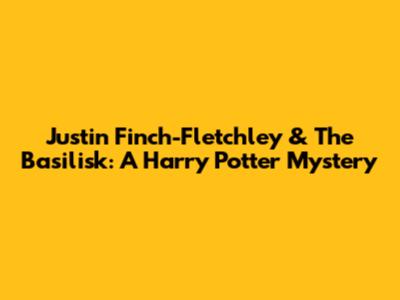 Justin Finch-Fletchley & The Basilisk: A Harry Potter Mystery
