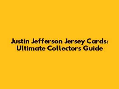 Justin Jefferson Jersey Cards: Ultimate Collector's Guide
