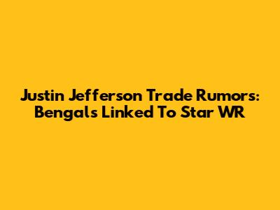 Justin Jefferson Trade Rumors: Bengals Linked To Star WR