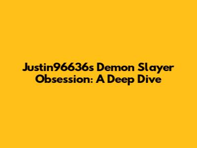 Justin96636's Demon Slayer Obsession: A Deep Dive