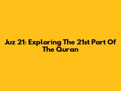 Juz 21: Exploring The 21st Part Of The Quran