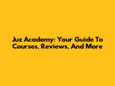 Juz Academy: Your Guide To Courses, Reviews, And More