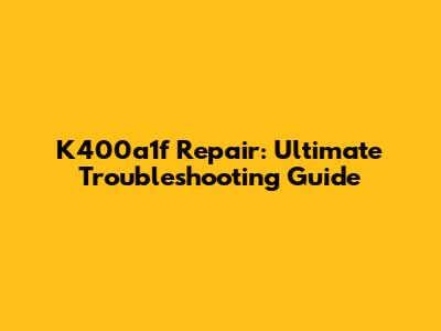 K400a1f Repair: Ultimate Troubleshooting Guide