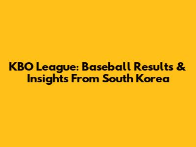 KBO League: Baseball Results & Insights From South Korea