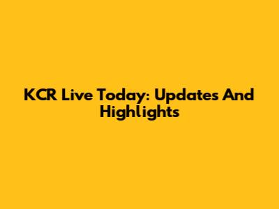 KCR Live Today: Updates And Highlights