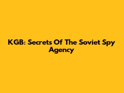 KGB: Secrets Of The Soviet Spy Agency