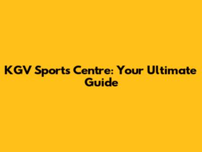 KGV Sports Centre: Your Ultimate Guide