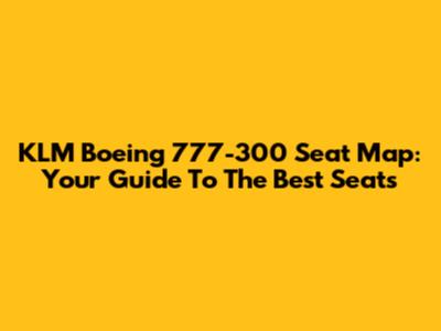 KLM Boeing 777-300 Seat Map: Your Guide To The Best Seats