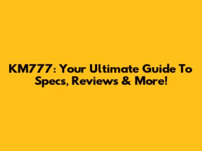 KM777: Your Ultimate Guide To Specs, Reviews & More!