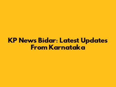 KP News Bidar: Latest Updates From Karnataka