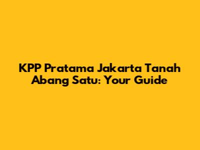 KPP Pratama Jakarta Tanah Abang Satu: Your Guide