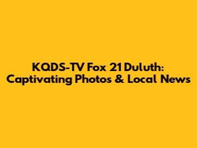 KQDS-TV Fox 21 Duluth: Captivating Photos & Local News