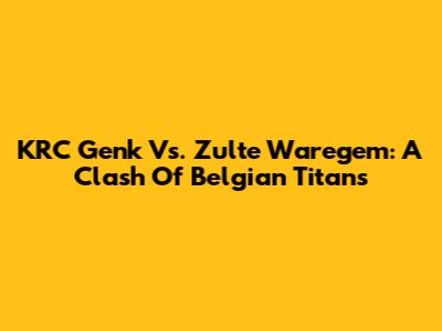 KRC Genk Vs. Zulte Waregem: A Clash Of Belgian Titans