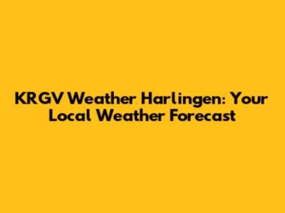 KRGV Weather Harlingen: Your Local Weather Forecast