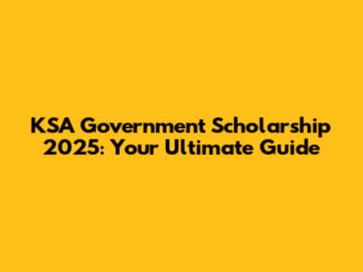 KSA Government Scholarship 2025: Your Ultimate Guide