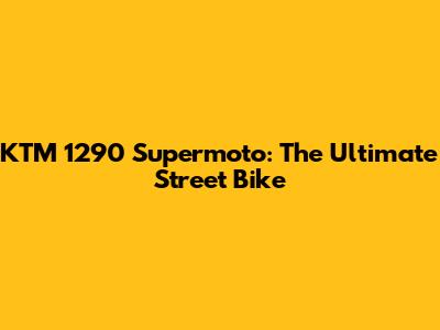 KTM 1290 Supermoto: The Ultimate Street Bike
