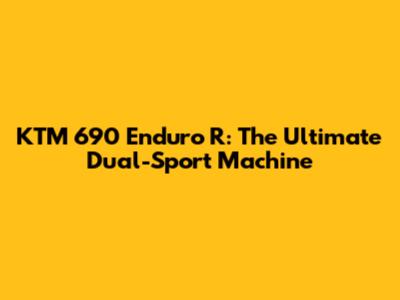 KTM 690 Enduro R: The Ultimate Dual-Sport Machine