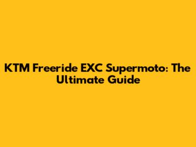 KTM Freeride EXC Supermoto: The Ultimate Guide