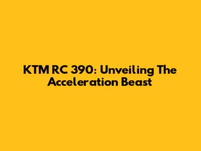 KTM RC 390: Unveiling The Acceleration Beast