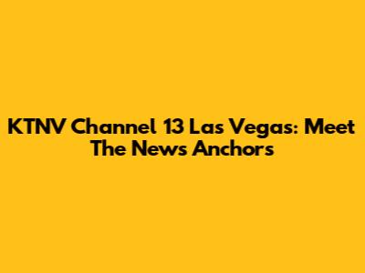 KTNV Channel 13 Las Vegas: Meet The News Anchors