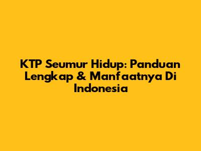 KTP Seumur Hidup: Panduan Lengkap & Manfaatnya Di Indonesia
